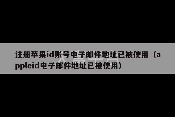 注册苹果id账号电子邮件地址已被使用（appleid电子邮件地址已被使用）-第1张图片-天富注册【会员登录平台】天富服装