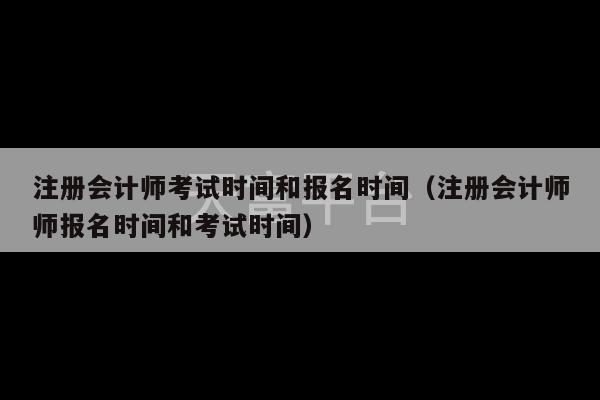 注册会计师考试时间和报名时间（注册会计师师报名时间和考试时间）-第1张图片-天富注册【会员登录平台】天富服装