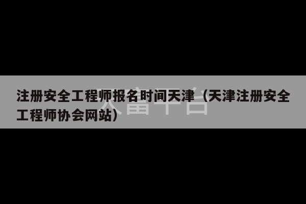 注册安全工程师报名时间天津（天津注册安全工程师协会网站）-第1张图片-天富注册【会员登录平台】天富服装