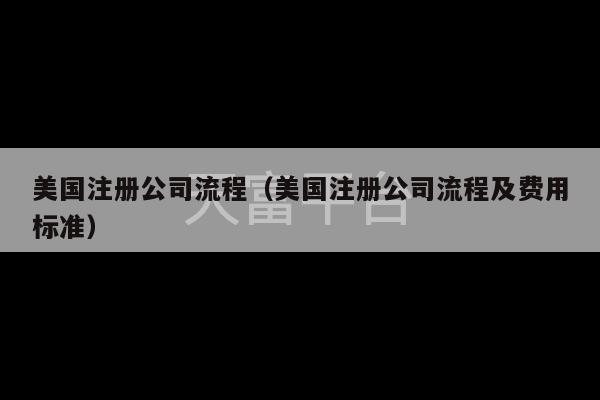 美国注册公司流程（美国注册公司流程及费用标准）-第1张图片-天富注册【会员登录平台】天富服装