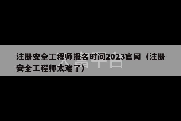 注册安全工程师报名时间2023官网（注册安全工程师太难了）-第1张图片-天富注册【会员登录平台】天富服装