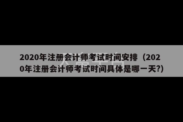 2020年注册会计师考试时间安排（2020年注册会计师考试时间具体是哪一天?）-第1张图片-天富注册【会员登录平台】天富服装