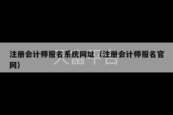 注册会计师报名系统网址（注册会计师报名官网）-第1张图片-天富注册【会员登录平台】天富服装