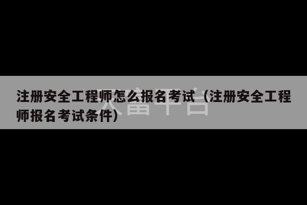 注册安全工程师怎么报名考试（注册安全工程师报名考试条件）-第1张图片-天富注册【会员登录平台】天富服装