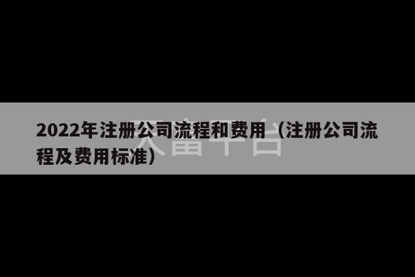 2022年注册公司流程和费用（注册公司流程及费用标准）-第1张图片-天富注册【会员登录平台】天富服装