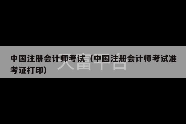 中国注册会计师考试（中国注册会计师考试准考证打印）-第1张图片-天富注册【会员登录平台】天富服装