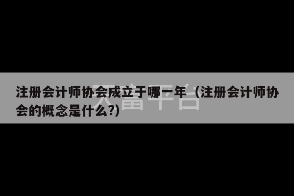 注册会计师协会成立于哪一年（注册会计师协会的概念是什么?）-第1张图片-天富注册【会员登录平台】天富服装