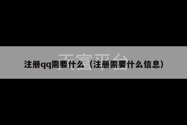 注册qq需要什么（注册需要什么信息）-第1张图片-天富注册【会员登录平台】天富服装