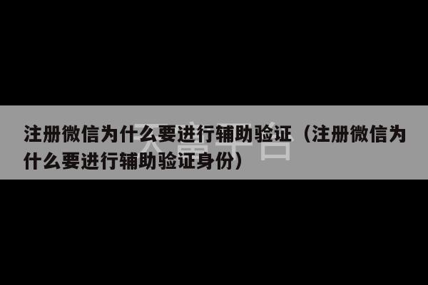 注册微信为什么要进行辅助验证（注册微信为什么要进行辅助验证身份）-第1张图片-天富注册【会员登录平台】天富服装