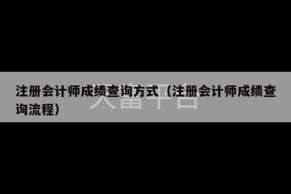 注册会计师成绩查询方式（注册会计师成绩查询流程）-第1张图片-天富注册【会员登录平台】天富服装