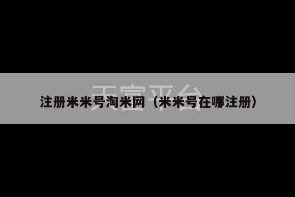 注册米米号淘米网（米米号在哪注册）-第1张图片-天富注册【会员登录平台】天富服装