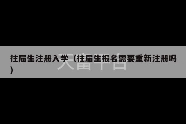 往届生注册入学（往届生报名需要重新注册吗）-第1张图片-天富注册【会员登录平台】天富服装