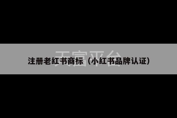 注册老红书商标（小红书品牌认证）-第1张图片-天富注册【会员登录平台】天富服装