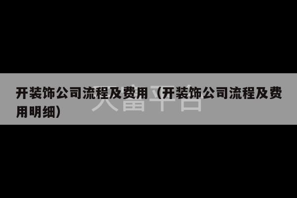 开装饰公司流程及费用（开装饰公司流程及费用明细）-第1张图片-天富注册【会员登录平台】天富服装