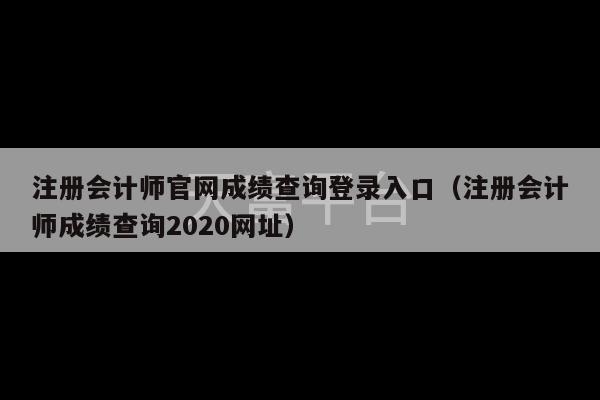 注册会计师官网成绩查询登录入口（注册会计师成绩查询2020网址）-第1张图片-天富注册【会员登录平台】天富服装