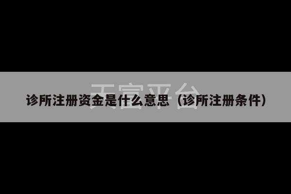 诊所注册资金是什么意思（诊所注册条件）-第1张图片-天富注册【会员登录平台】天富服装