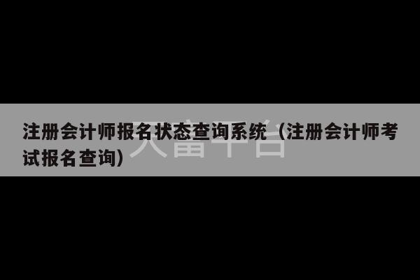 注册会计师报名状态查询系统（注册会计师考试报名查询）-第1张图片-天富注册【会员登录平台】天富服装