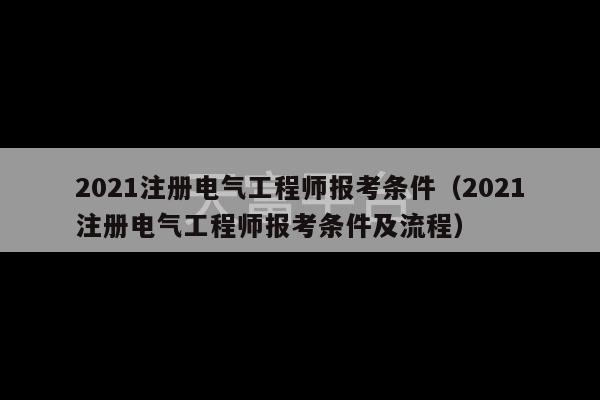 2021注册电气工程师报考条件（2021注册电气工程师报考条件及流程）-第1张图片-天富注册【会员登录平台】天富服装