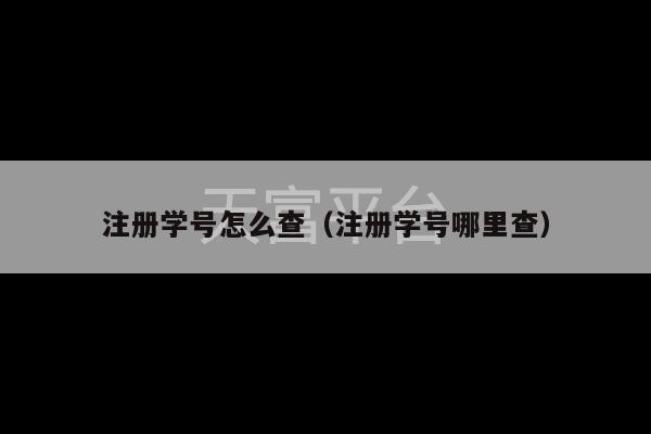 注册学号怎么查（注册学号哪里查）-第1张图片-天富注册【会员登录平台】天富服装