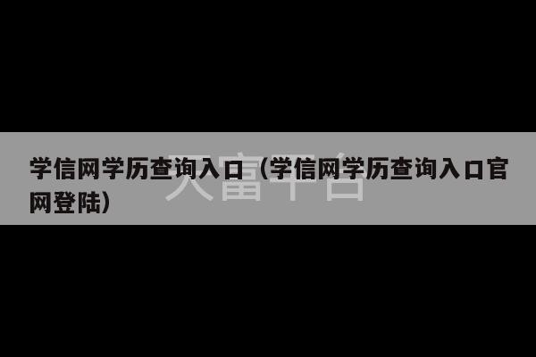 学信网学历查询入口（学信网学历查询入口官网登陆）-第1张图片-天富注册【会员登录平台】天富服装