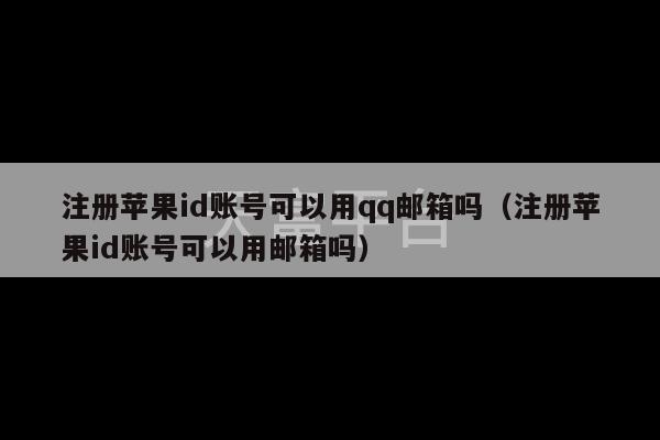 注册苹果id账号可以用qq邮箱吗（注册苹果id账号可以用邮箱吗）-第1张图片-天富注册【会员登录平台】天富服装