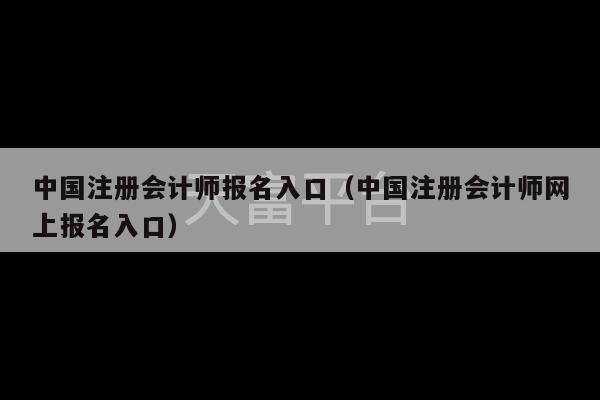 中国注册会计师报名入口（中国注册会计师网上报名入口）-第1张图片-天富注册【会员登录平台】天富服装