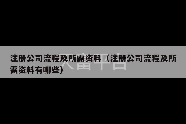 注册公司流程及所需资料（注册公司流程及所需资料有哪些）-第1张图片-天富注册【会员登录平台】天富服装