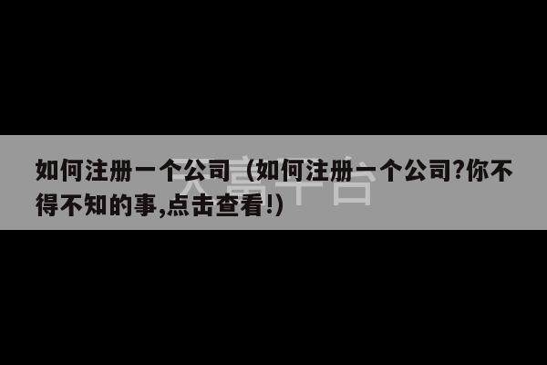 如何注册一个公司（如何注册一个公司?你不得不知的事,点击查看!）-第1张图片-天富注册【会员登录平台】天富服装