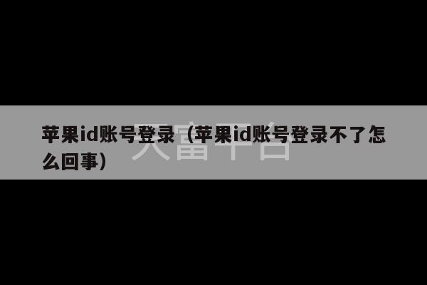 苹果id账号登录（苹果id账号登录不了怎么回事）-第1张图片-天富注册【会员登录平台】天富服装