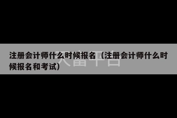 注册会计师什么时候报名（注册会计师什么时候报名和考试）-第1张图片-天富注册【会员登录平台】天富服装