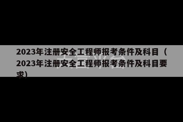 2023年注册安全工程师报考条件及科目（2023年注册安全工程师报考条件及科目要求）-第1张图片-天富注册【会员登录平台】天富服装