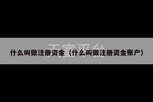 什么叫做注册资金（什么叫做注册资金账户）-第1张图片-天富注册【会员登录平台】天富服装