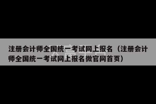 注册会计师全国统一考试网上报名（注册会计师全国统一考试网上报名微官网首页）-第1张图片-天富注册【会员登录平台】天富服装