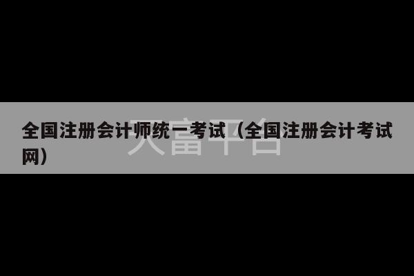 全国注册会计师统一考试（全国注册会计考试网）-第1张图片-天富注册【会员登录平台】天富服装