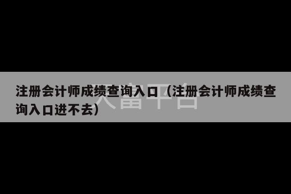 注册会计师成绩查询入口（注册会计师成绩查询入口进不去）-第1张图片-天富注册【会员登录平台】天富服装