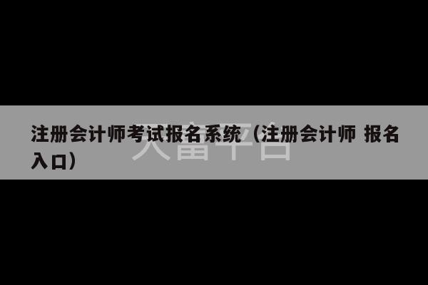 注册会计师考试报名系统（注册会计师 报名入口）-第1张图片-天富注册【会员登录平台】天富服装