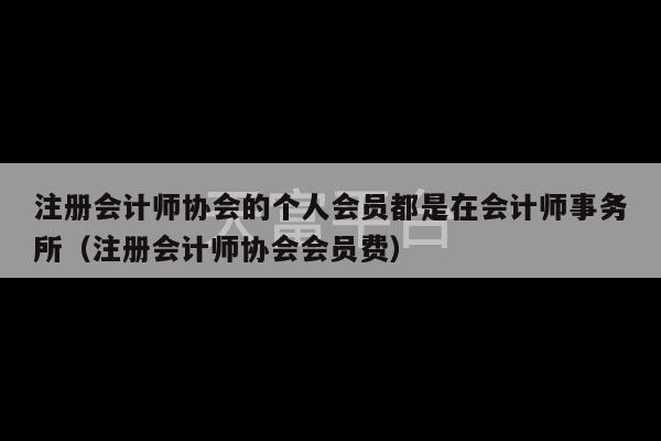 注册会计师协会的个人会员都是在会计师事务所（注册会计师协会会员费）-第1张图片-天富注册【会员登录平台】天富服装