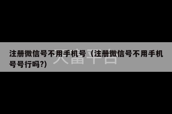 注册微信号不用手机号（注册微信号不用手机号号行吗?）-第1张图片-天富注册【会员登录平台】天富服装