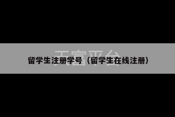 留学生注册学号（留学生在线注册）-第1张图片-天富注册【会员登录平台】天富服装