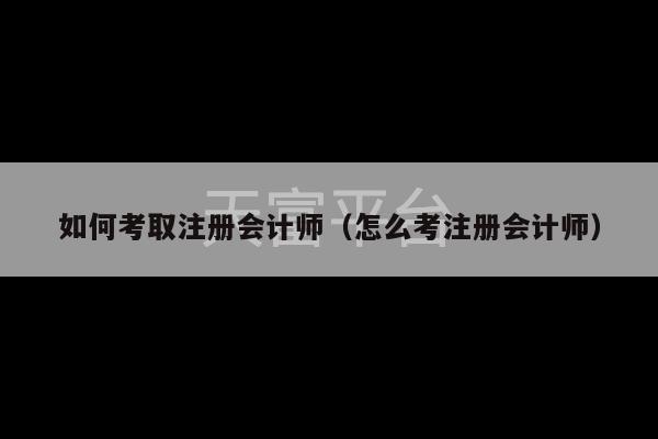 如何考取注册会计师（怎么考注册会计师）-第1张图片-天富注册【会员登录平台】天富服装