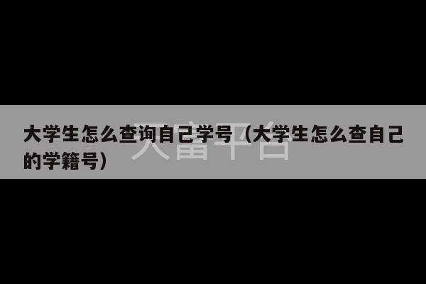 大学生怎么查询自己学号（大学生怎么查自己的学籍号）-第1张图片-天富注册【会员登录平台】天富服装