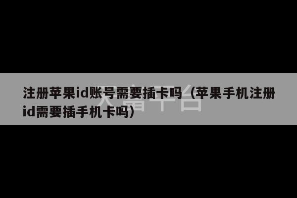 注册苹果id账号需要插卡吗（苹果手机注册id需要插手机卡吗）-第1张图片-天富注册【会员登录平台】天富服装