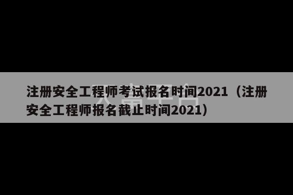 注册安全工程师考试报名时间2021（注册安全工程师报名截止时间2021）-第1张图片-天富注册【会员登录平台】天富服装