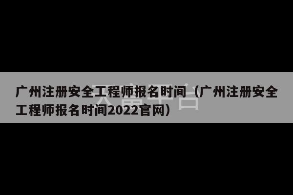 广州注册安全工程师报名时间（广州注册安全工程师报名时间2022官网）-第1张图片-天富注册【会员登录平台】天富服装