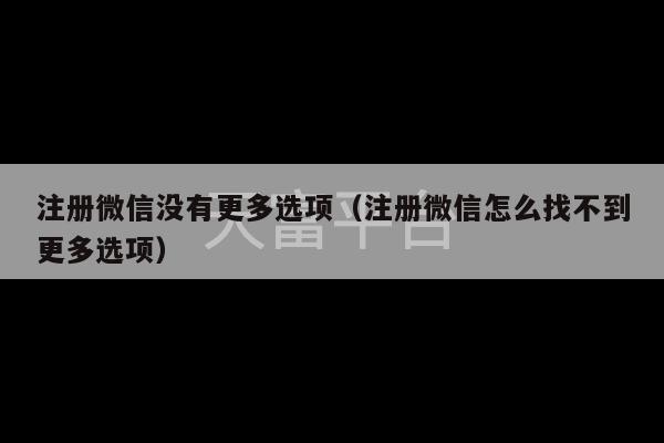 注册微信没有更多选项（注册微信怎么找不到更多选项）-第1张图片-天富注册【会员登录平台】天富服装