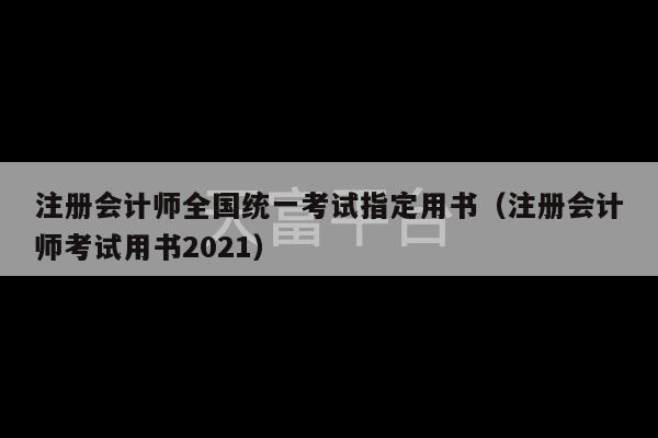 注册会计师全国统一考试指定用书（注册会计师考试用书2021）-第1张图片-天富注册【会员登录平台】天富服装