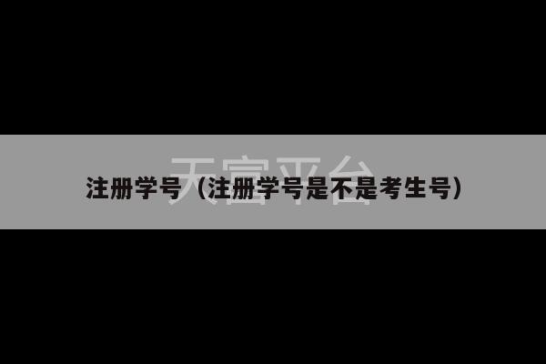 注册学号（注册学号是不是考生号）-第1张图片-天富注册【会员登录平台】天富服装