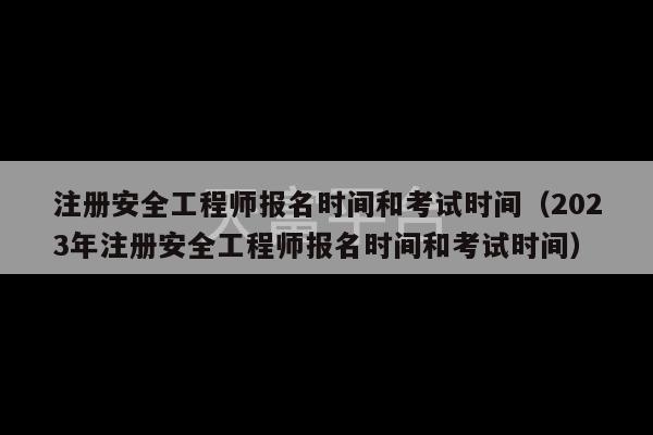 注册安全工程师报名时间和考试时间（2023年注册安全工程师报名时间和考试时间）-第1张图片-天富注册【会员登录平台】天富服装