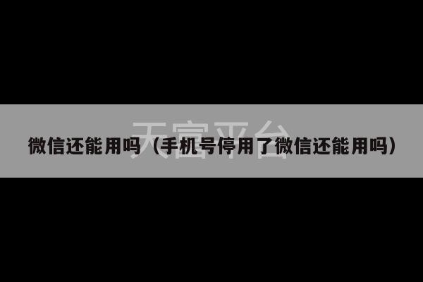 微信还能用吗（手机号停用了微信还能用吗）-第1张图片-天富注册【会员登录平台】天富服装