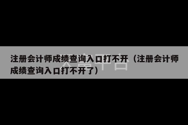 注册会计师成绩查询入口打不开（注册会计师成绩查询入口打不开了）-第1张图片-天富注册【会员登录平台】天富服装